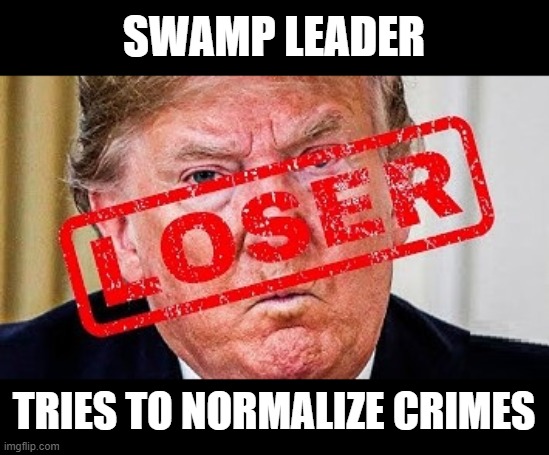 The Biggest Loser | SWAMP LEADER; TRIES TO NORMALIZE CRIMES | image tagged in the biggest loser,the big lie,conman,liar,criminal,psychopath | made w/ Imgflip meme maker