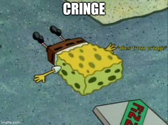 Dies from cringe | CRINGE | image tagged in dies from cringe | made w/ Imgflip meme maker