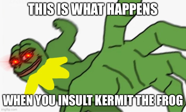 Never insult Kermit | THIS IS WHAT HAPPENS; WHEN YOU INSULT KERMIT THE FROG | image tagged in pepe punch,kermit | made w/ Imgflip meme maker