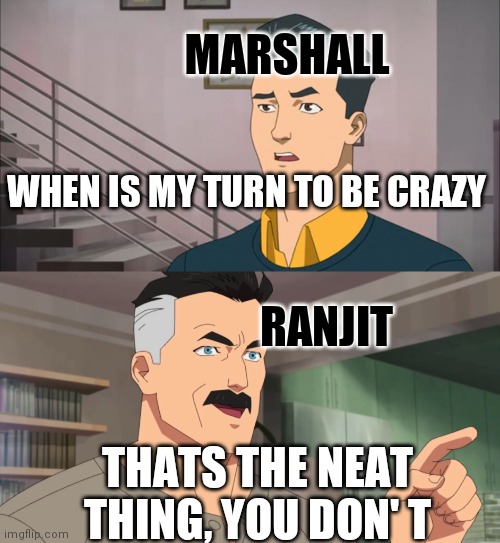 That's the neat part, you don't | MARSHALL; WHEN IS MY TURN TO BE CRAZY; RANJIT; THATS THE NEAT THING, YOU DON' T | image tagged in that's the neat part you don't,OscarStinson | made w/ Imgflip meme maker