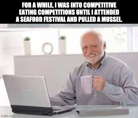 Seafood | FOR A WHILE, I WAS INTO COMPETITIVE EATING COMPETITIONS UNTIL I ATTENDED A SEAFOOD FESTIVAL AND PULLED A MUSSEL. | image tagged in harold | made w/ Imgflip meme maker