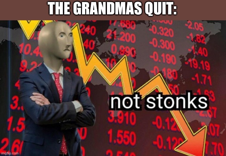 Not stonks | THE GRANDMAS QUIT: | image tagged in not stonks | made w/ Imgflip meme maker