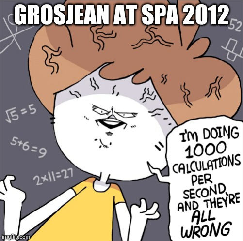 Im doing 1000 calculation per second and they're all wrong | GROSJEAN AT SPA 2012 | image tagged in im doing 1000 calculation per second and they're all wrong | made w/ Imgflip meme maker