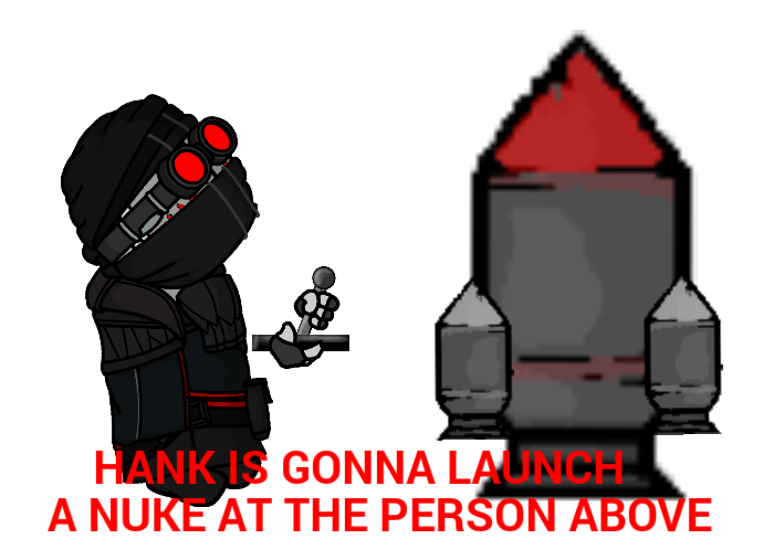 High Quality Hank is gonna launch a nuke at the person above Blank Meme Template