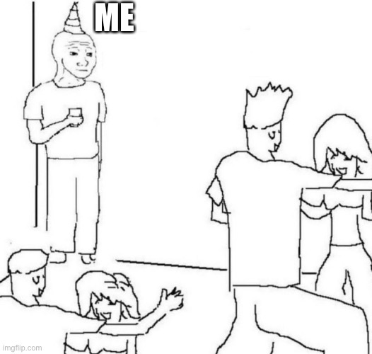 party loner | ME | image tagged in party loner | made w/ Imgflip meme maker
