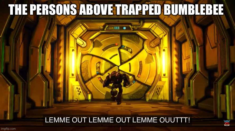 Let me out | THE PERSONS ABOVE TRAPPED BUMBLEBEE | image tagged in let me out | made w/ Imgflip meme maker