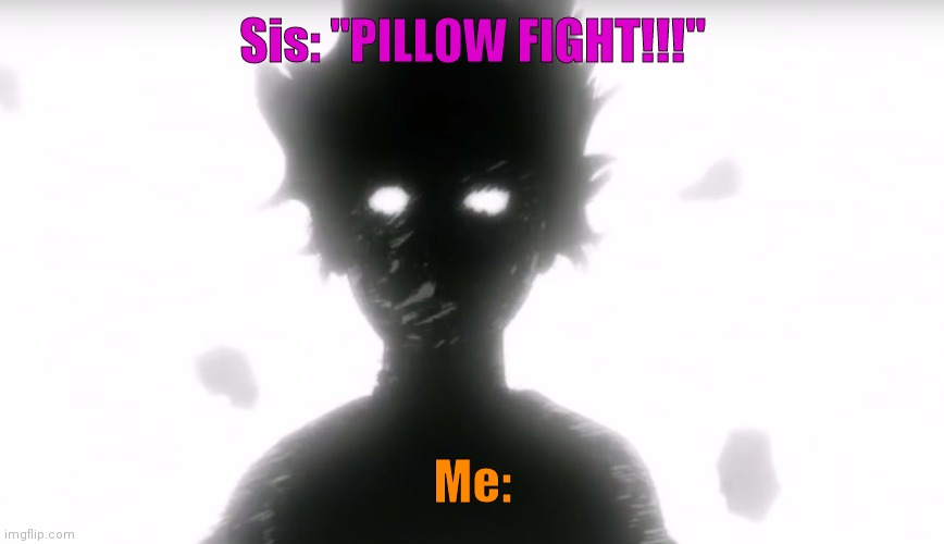 PILLOW FIIIIIIGGGGGHHHHHHT | Sis: "PILLOW FIGHT!!!"; Me: | image tagged in mob psycho,pillow fight | made w/ Imgflip meme maker
