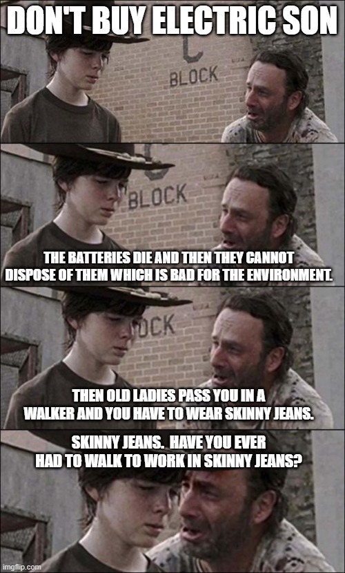 the walking dead coral | DON'T BUY ELECTRIC SON THE BATTERIES DIE AND THEN THEY CANNOT DISPOSE OF THEM WHICH IS BAD FOR THE ENVIRONMENT. THEN OLD LADIES PASS YOU IN  | image tagged in the walking dead coral | made w/ Imgflip meme maker