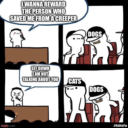 MineCraft | I WANNA REWARD THE PERSON WHO SAVED ME FROM A CREEPER; DOGS; SIT DOWN I AM NOT TALKING ABOUT YOU; CATS; DOGS | image tagged in sit down | made w/ Imgflip meme maker