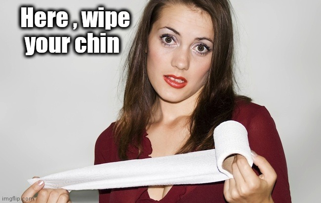 Butthurt bad?,,, | Here , wipe
    your chin | image tagged in butthurt bad | made w/ Imgflip meme maker