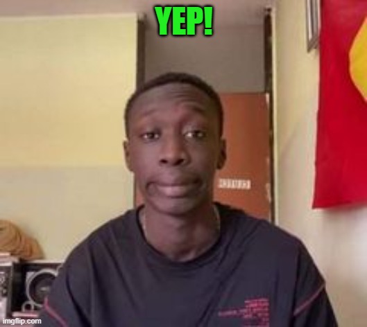 YEP! | image tagged in that black guy | made w/ Imgflip meme maker
