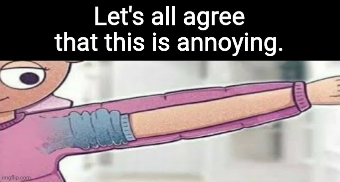 Let's all agree that this is annoying. | made w/ Imgflip meme maker