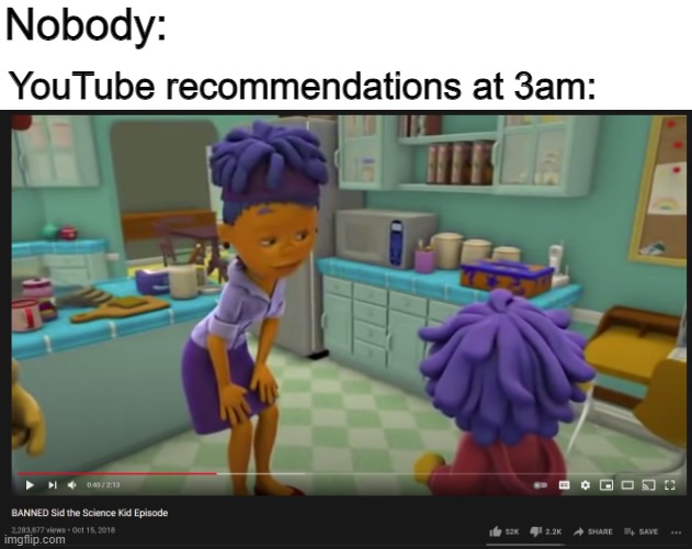 My life could get worse |  Nobody:; YouTube recommendations at 3am: | image tagged in memes,sid the science kid,nobody,3am,funny | made w/ Imgflip meme maker