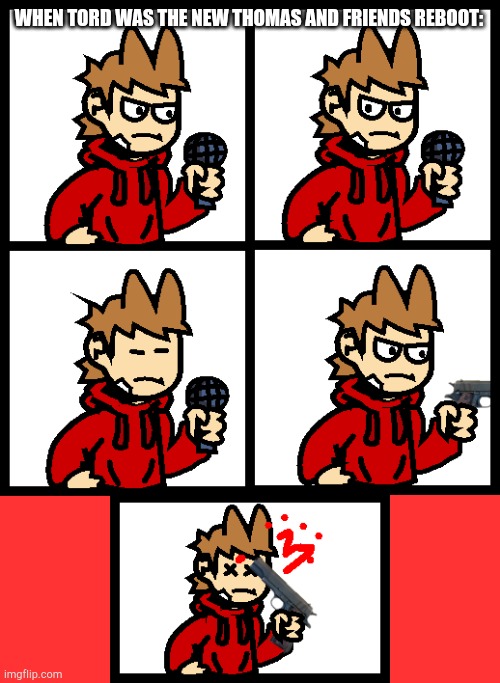 WHEN TORD WAS THE NEW THOMAS AND FRIENDS REBOOT: | image tagged in tord looked at this sh t and f king shot himself,thomas and friends reboot | made w/ Imgflip meme maker