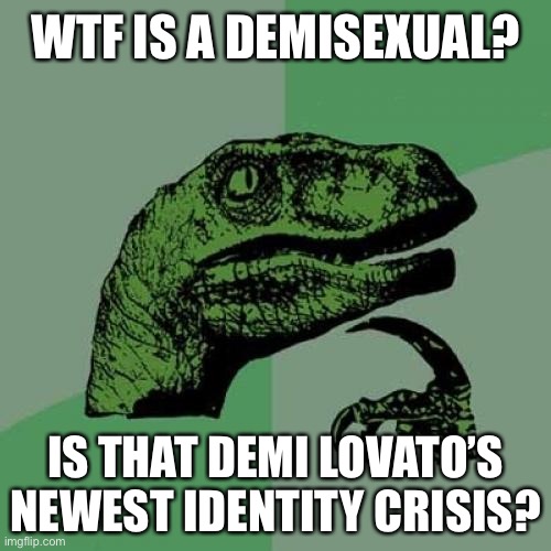 Demi Lovato has some issues, and so does Andrew Cuomo’s daughter. | WTF IS A DEMISEXUAL? IS THAT DEMI LOVATO’S NEWEST IDENTITY CRISIS? | image tagged in memes,philosoraptor,andrew cuomo,demi lovato,gender identity,wtf | made w/ Imgflip meme maker