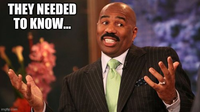 THEY NEEDED TO KNOW... | image tagged in memes,steve harvey | made w/ Imgflip meme maker