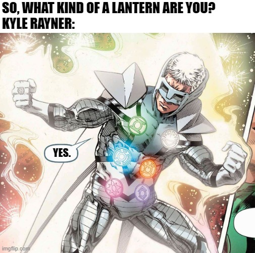 Y E S |  SO, WHAT KIND OF A LANTERN ARE YOU?
KYLE RAYNER:; YES. | image tagged in dc,lol,lantern,kyle rayner,dc comics,memes | made w/ Imgflip meme maker