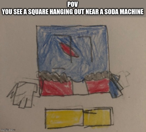 POV
YOU SEE A SQUARE HANGING OUT NEAR A SODA MACHINE | made w/ Imgflip meme maker