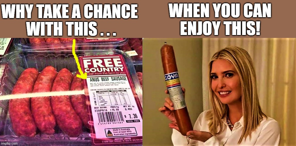 anus sausage | WHEN YOU CAN
ENJOY THIS! WHY TAKE A CHANCE 
WITH THIS . . . | image tagged in food memes,funny food,sausages,enjoy,anus,food for thought | made w/ Imgflip meme maker