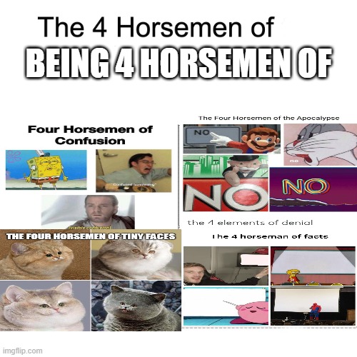Four horsemen | BEING 4 HORSEMEN OF | image tagged in four horsemen,the four horsemen of the apocalypse,four,the 4 horsemen of,4 horsemen,horse | made w/ Imgflip meme maker
