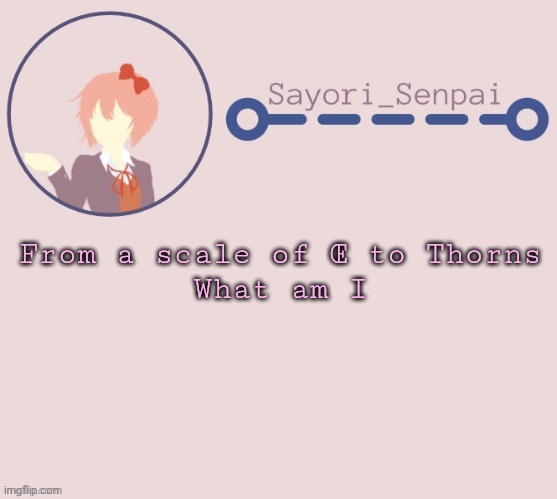 Sayori Temp | From a scale of Œ to Thorns
What am I | image tagged in sayori temp | made w/ Imgflip meme maker