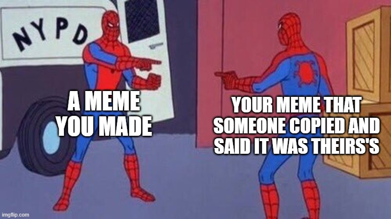 spiderman pointing at spiderman | A MEME YOU MADE; YOUR MEME THAT SOMEONE COPIED AND SAID IT WAS THEIRS'S | image tagged in spiderman pointing at spiderman | made w/ Imgflip meme maker