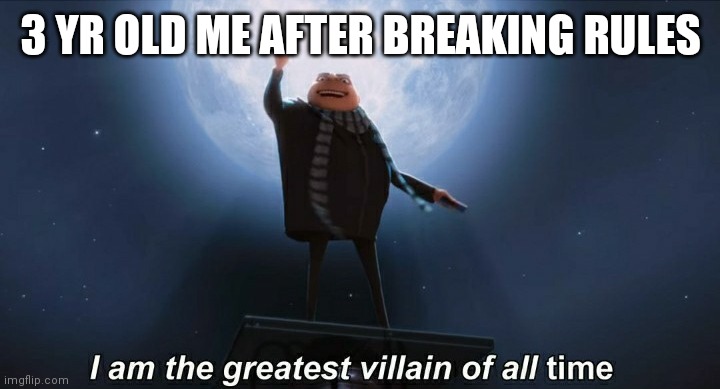 Lol | 3 YR OLD ME AFTER BREAKING RULES | image tagged in i am the greatest villain of all time,kids,lol,funny,memes | made w/ Imgflip meme maker