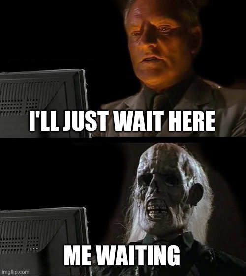 I'll Just Wait Here Meme | I'LL JUST WAIT HERE ME WAITING | image tagged in memes,i'll just wait here | made w/ Imgflip meme maker