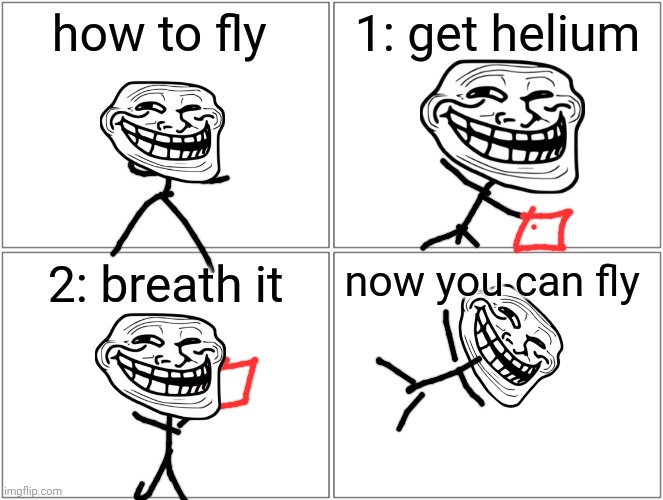 Not wrong? | how to fly; 1: get helium; 2: breath it; now you can fly | image tagged in memes,blank comic panel 2x2 | made w/ Imgflip meme maker