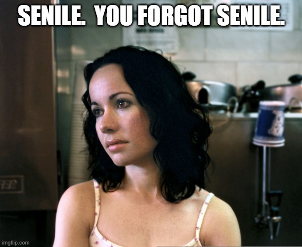 Snarky Janeane | SENILE.  YOU FORGOT SENILE. | image tagged in snarky janeane | made w/ Imgflip meme maker