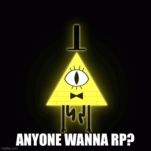 bill cipher says |  ANYONE WANNA RP? | image tagged in bill cipher says | made w/ Imgflip meme maker