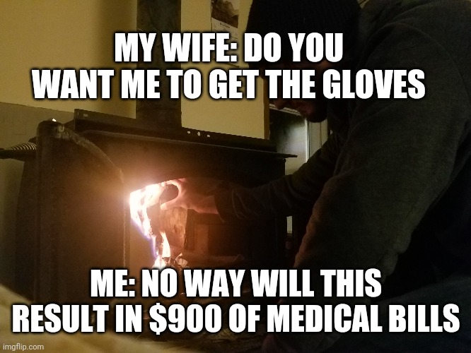 Grab the fire | MY WIFE: DO YOU WANT ME TO GET THE GLOVES; ME: NO WAY WILL THIS RESULT IN $900 OF MEDICAL BILLS | image tagged in memes,married | made w/ Imgflip meme maker