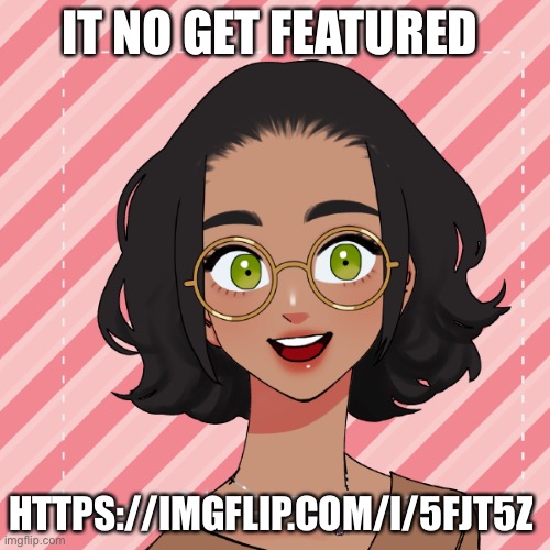 æ | IT NO GET FEATURED; HTTPS://IMGFLIP.COM/I/5FJT5Z | image tagged in another ram3n picrew | made w/ Imgflip meme maker