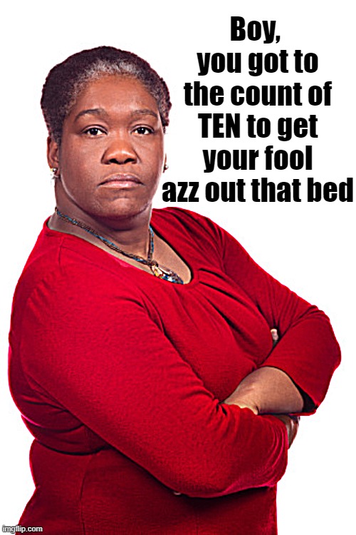 Boy,  you got to the count of TEN to get your fool azz out that bed | made w/ Imgflip meme maker