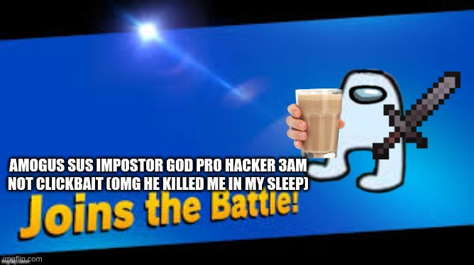 smash bros join | AMOGUS SUS IMPOSTOR GOD PRO HACKER 3AM NOT CLICKBAIT (OMG HE KILLED ME IN MY SLEEP) | image tagged in smash bros join | made w/ Imgflip meme maker