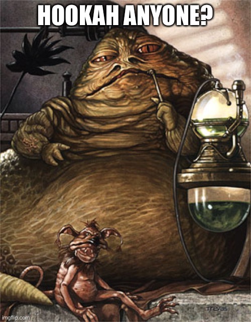 Star Wars Jabba the Hut | HOOKAH ANYONE? | image tagged in star wars jabba the hut | made w/ Imgflip meme maker