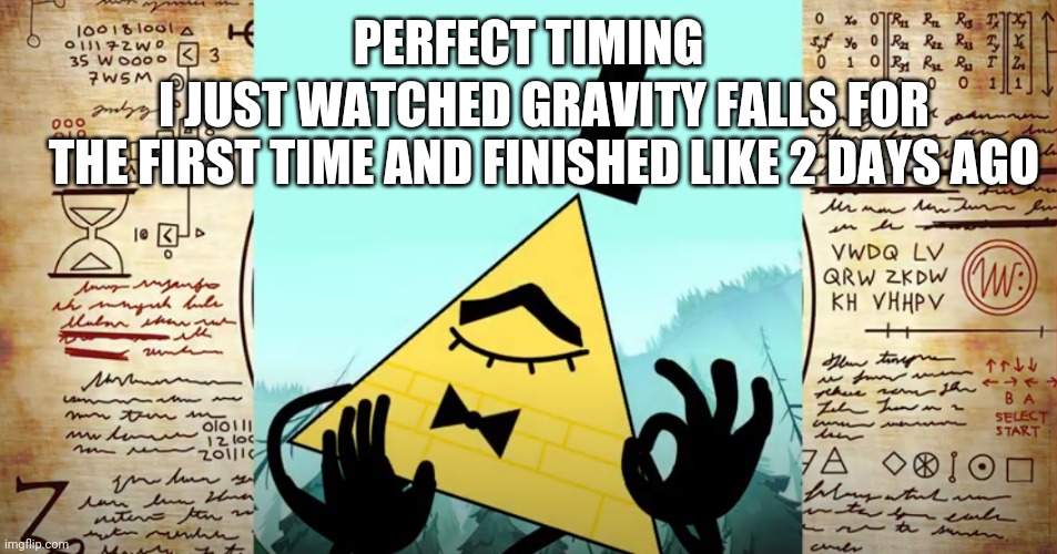 My parents didn't let me watch it when I was younger but my brothers and i did it at like midnight every night | PERFECT TIMING; I JUST WATCHED GRAVITY FALLS FOR THE FIRST TIME AND FINISHED LIKE 2 DAYS AGO | image tagged in e | made w/ Imgflip meme maker