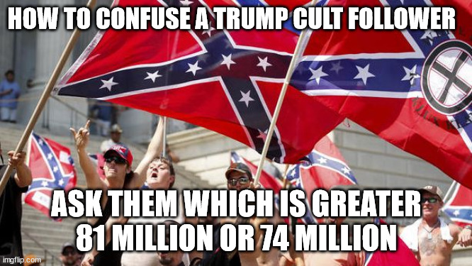 Trumpers - only the best | HOW TO CONFUSE A TRUMP CULT FOLLOWER; ASK THEM WHICH IS GREATER 81 MILLION OR 74 MILLION | image tagged in trump supporters,donald trump,republicans,joe biden,election 2020 | made w/ Imgflip meme maker