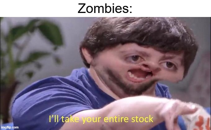 I'll take your entire stock | Zombies: | image tagged in i'll take your entire stock | made w/ Imgflip meme maker