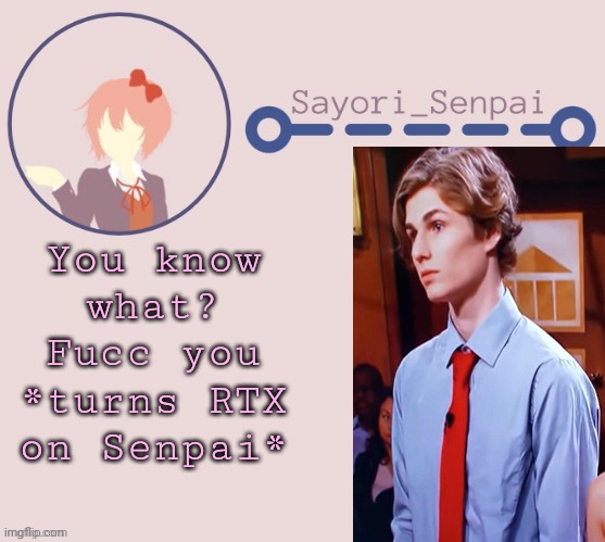 Sayori Temp | You know what? Fucc you *turns RTX on Senpai* | image tagged in sayori temp | made w/ Imgflip meme maker
