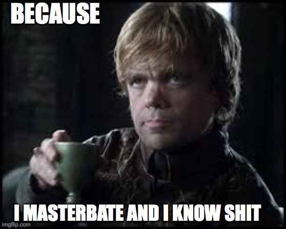 Tyrion Lannister |  BECAUSE; I MASTERBATE AND I KNOW SHIT | image tagged in tyrion lannister | made w/ Imgflip meme maker
