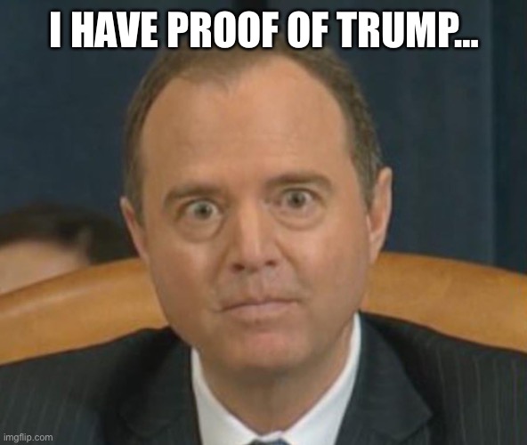 Crazy Adam Schiff | I HAVE PROOF OF TRUMP… | image tagged in crazy adam schiff | made w/ Imgflip meme maker