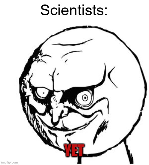 yes meme face | Scientists: YET | image tagged in yes meme face | made w/ Imgflip meme maker