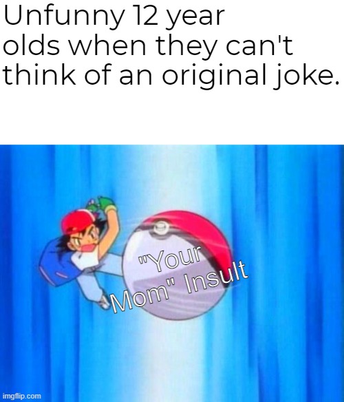 And then, they act like they're cool when they're not. | Unfunny 12 year olds when they can't think of an original joke. "Your Mom" Insult | image tagged in i choose you,12 year olds,internet,memes,your mom,joke | made w/ Imgflip meme maker