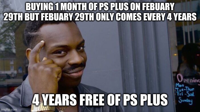Roll Safe Think About It Meme | BUYING 1 MONTH OF PS PLUS ON FEBUARY 29TH BUT FEBUARY 29TH ONLY COMES EVERY 4 YEARS; 4 YEARS FREE OF PS PLUS | image tagged in memes,roll safe think about it | made w/ Imgflip meme maker