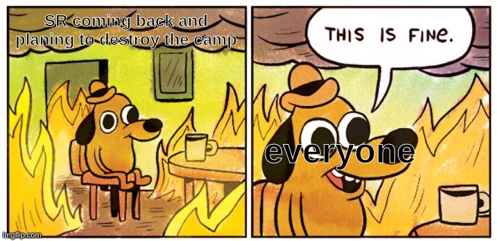 they are yelling inside | SR coming back and planing to destroy the camp; everyone | image tagged in memes,this is fine | made w/ Imgflip meme maker