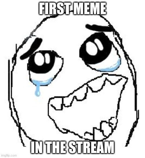 FIRST MEME | FIRST MEME; IN THE STREAM | image tagged in memes,happy guy rage face | made w/ Imgflip meme maker
