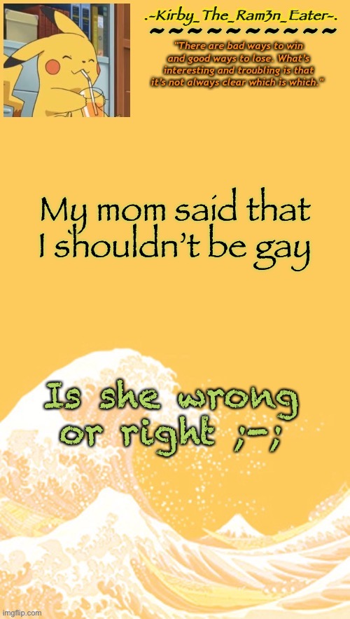 Help, I’m bored again | My mom said that I shouldn’t be gay; Is she wrong or right ;-; | image tagged in help i m bored again | made w/ Imgflip meme maker