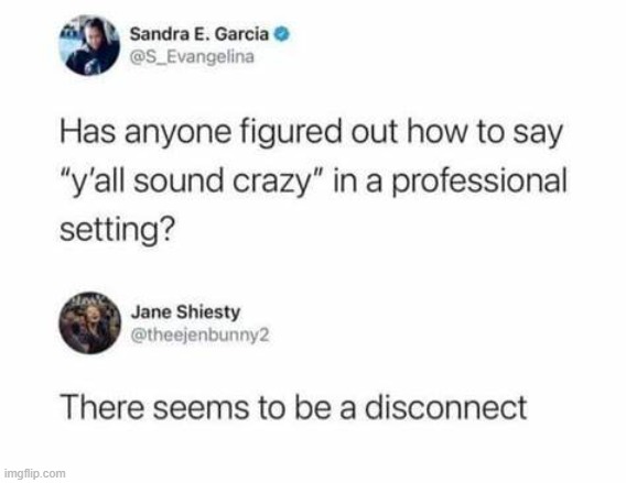 Seems To be a disconnect- wait whaa? | image tagged in stupid,funny memes | made w/ Imgflip meme maker