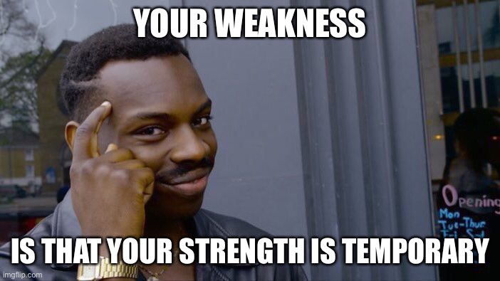 Roll Safe Think About It Meme | YOUR WEAKNESS IS THAT YOUR STRENGTH IS TEMPORARY | image tagged in memes,roll safe think about it | made w/ Imgflip meme maker